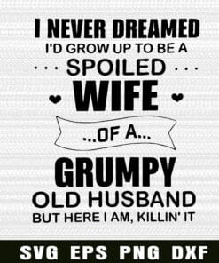 14-I Never Dreamed I'D Grow Up To Be A Spoiled Wife Of A Grumpy old Husband, Grumpy old Husband, Funny Quote ,Wife Husband, Spoiled Wife Layered Svg Eps Png Dxf