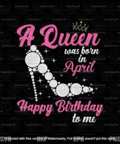 A Queen Was Born In April, Happy Birthday To Me, April Girl, April Queen, Customizable Layered Svg, Png, Dxf, Eps