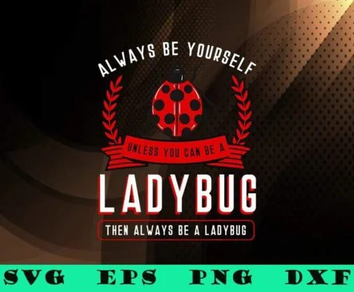 Always Be Yourself Unless You Can Be A Ladybug, Funny Saying, Coccinellidae, Entomologist Gift, Bug Insect, Summer Time, SVG PNG DXF, EPS, PDF