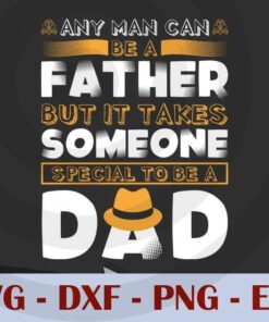 Any man can be a Father but it takes someone special to be a dad, Love Dad, Daddy, Father's Day, Customizable Layered Svg, Svg Eps Png Dxf