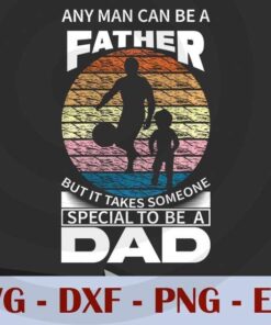 Any man can be a Father, but it Takes someone Special to be a Dad, Love Dad, Daddy, Father's Day, Customizable Layered Svg, Svg Eps Png Dxf