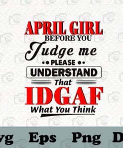 April Girl Before You Judge Me Please Understand IDGAF What U Think, Aries Zodiac, April Birthday, Gift For Girl SVG PNG DXF, EPS, PDF
