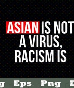 Asian Is Not s Virus, Racism Is, Stop Asian Hate, Hate is virus, Asian , Racism Is A Virus, Anti-Asian Racism,SVG PNG DXF, EPS, PDF