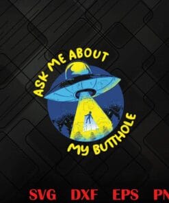 Ask Me About My Butthole, UFO, Alien Spaceship Abduction Layered Svg, Svg Eps Png Dxf