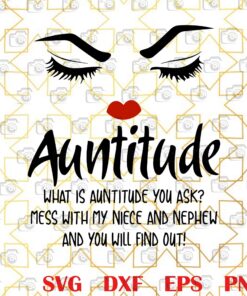 Auntitude, What is Auntitude You Ask, Mess With My Niece and Nephew, You Will Find Out, funny Layered SVG, DXF, PNG, EPS