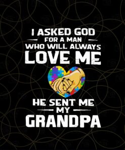 Autism Awareness, I Asked God For A Man Who Will Always Love Me, He Sent Me My Grandpa, Autismlove, Layered SVG, DXF, PNG, EPS