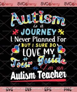 Autism Is A Journey I Never Planned For But I Sure Do My Love I'm An Teacher Customizable Layered Svg, Svg Eps Png Dxf