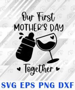 Baby Bottle and Glass Our First Mother's Day Together, New Mom, Gift for Mom, Happy Mom's Day, SVG PNG DXF, EPS, PDF
