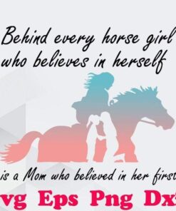 Behind Every Horse Girls Who Believes In Herself Is A Mom Who Believed In Her First , Horse Girls , Hiking Lover , EPS, DXF, PNG