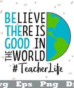 Believe There Is Good In The World, Be The Good, Teacher Life, Gift For Friends, Teacher Gift, Half Earth, Layered SVG, DXF, PNG, EPS
