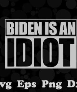 Biden is an Idiot Funny Anti Joe Biden ,Politics, Sarcastic, Vote For Trump, USA President, President Election, Layered SVG, DXF, PNG, EPS