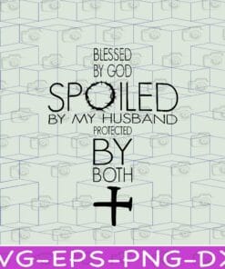Blessed By God, Spoiled By My Husband, Protected By Both, Jesus Cross, Spoiled Wife, Gift For Wife Layered Svg Eps Png Dxf