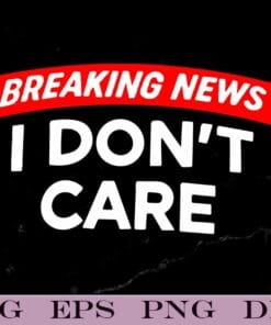 Breaking News, I Don't Care, Womens Funny Graphic, Funny Journalist Report, Gift for Man and Woman Layered Svg, Svg Eps Png Dxf