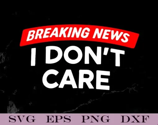 Breaking News, I Don't Care, Womens Funny Graphic, Funny Journalist Report, Gift for Man and Woman Layered Svg, Svg Eps Png Dxf