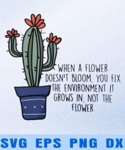 Cactus When A Flower Doesn't Bloom, You Fix The Environment It Grows In, Not The Flower, Cactus Lovers, Love Plant, Layered SVG, DXF, PNG, EPS