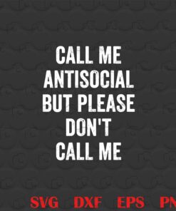Call me Antisocial But Please Don't Call me, Antisocial, Don't Call me, Funny Quote, Gift for Friends Layered Svg, Svg Eps Png Dxf