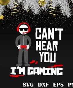 Can't Hear You I'm Gaming, Gamer Gift, Gift for Video Gamer, Funny Guy, Layered Svg Eps Png Dxf