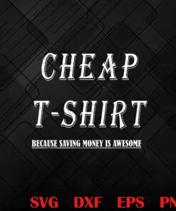 Cheap Tshirt Because Saving Money Is Awesome, Save Money On Clothes, funny, Cheap Tee, Layered SVG, DXF, PNG, EPS