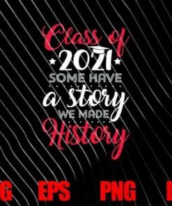 Class Of 2021 Some Have A Story We Made History, Student Life, Last Day Of School, Graduation Gift, SVG PNG DXF, EPS, PDF