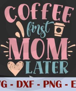 coffee first mom later, Mom, Mother's Day, Customizable Layered Svg, Svg Eps Png Dxf