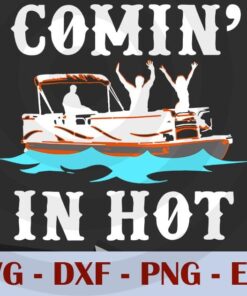 Comin In Hot Funny Pontoon Boat River Lake Boating Gift Idea Customizable Layered Svg, Svg Eps Png Dxf