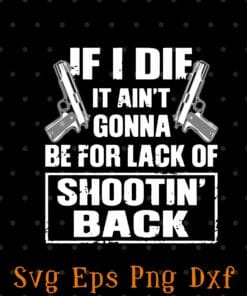Cool If I die It Ain't Gonna Be For Lack Of Shootin' Back, Two Guns, Gun Lover, Shooting Back SVG PNG DXF, EPS, PDF