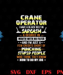 Crane Operator, Black Belt In Sarcasm, Degree In Mouth With No Filter, Cresits Short Of Punching Stupid People, funny, Layered SVG, DXF, PNG, EPS