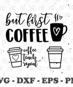Cute But First Coffee, Coffee Teach Repeat, Coffee Cup , Teacher Life, Gift for Teacher, Love Coffee, SVG PNG DXF, EPS, PDF
