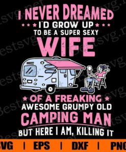 Cute I Never Dreamed I 'd Grow up To be A Super Sexy Wife , Wife Gift , Camping Man ,Camping Lover Svg Eps Png Dxf