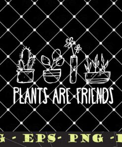 Cute Plants, Plants Are Friends, Gardening, Cactus ,Gardener , Plant Lover, Gift for Gardener Layered Svg Eps Png Dxf