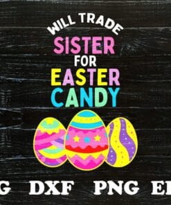 Cute Will Trade Sister For Easter Candy, Easter Day, Easter Eggs, Gift for Sister, Colorful Eggs SVG PNG DXF, EPS, PDF