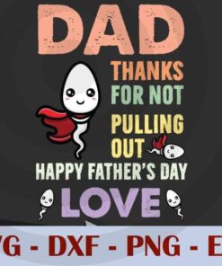Dad Thanks For Not Pulling Out, Happy Father's Day love, , Love Dad, Daddy, Father's Day, Customizable Layered Svg, Svg Eps Png Dxf