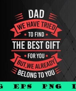 Dad We Have Tried To Find The Best Gift For You, We Belong To You, Gift for Daddy,Fathers Day, SVG PNG DXF, EPS, PDF