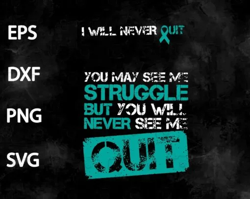 Distressed I Will Never Quit, You May See Me Struggle But You Will Never See Me Quit, Ovarian Cancer, Teal Ribbon, Raise Awareness, SVG PNG DXF, EPS, PDF