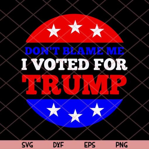 Don't Blame Me I Voted for Trump Svg, Conservative American Svg Trending Customizable Layered Svg, Svg Eps Png Dxf