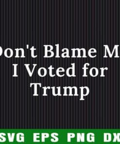 Don't Blame Me, I Voted for Trump, Trump Lovers, Support Trump, Donald Trump, Voting, United States President Election, USA President, Layered SVG, DXF, PNG, EPS
