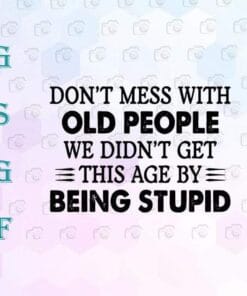 Don't Mess With Old People, We Didn't Get This Age By Being Stupid, Sarcasm Quote, Funny Saying, Oldtimers Quote, Layered Svg Eps Png Dxf