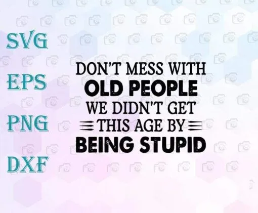 Don't Mess With Old People, We Didn't Get This Age By Being Stupid, Sarcasm Quote, Funny Saying, Oldtimers Quote, Layered Svg Eps Png Dxf