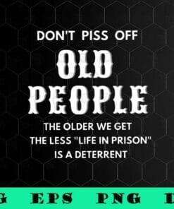 Don't Piss Off Old People, The Older We Get The Less Life In Prison Is A Deterrent,inspirational, SVG PNG DXF, EPS, PDF