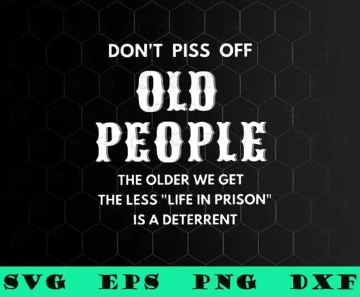 Don't Piss Off Old People, The Older We Get The Less Life In Prison Is A Deterrent,inspirational, SVG PNG DXF, EPS, PDF