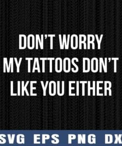 Don't Worry, My Tattoo Don't Like You Either, Funny Saying, Cool Tattoo Quotes , Funny Saying, Tattoo Lovers, Layered Svg Eps Png Dxf