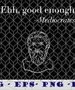 Ehh, good enough, Mediocrates sarcastic, philosophy pun, Quote Socrates, Mediocrates Portrait , funny men, Layered Svg Eps Png Dxf