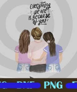Everything We Are Is Because Of You, Gift for Mom, Mother gift from daughter, Mothers day gift idea, birthday gift mom, Custom Name, Customizable PNG