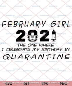 February Girl 2021 The One Where I Celebrate My Birthday In Quarantine, Quaratined Birthday, Customizable Layered Svg, Png, Dxf, Eps