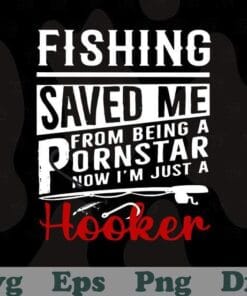 Fishing Saved Me From Being A Porn Star Now I'm Just A Hooker, Love Fishing, Layered SVG, DXF, PNG, EPS