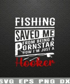 Fishing Saved Me From Being A Porn Star, Now Just a Hooker, Fishing Lover, Gift for Hooker, Humor Saying Layered Svg Eps Png Dxf