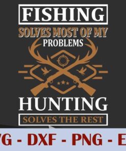 Fishing Solves Most of my Problem, Hunting Solves The Rest, Customizable Layered Svg, Svg Eps Png Dxf