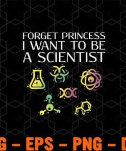 Forget Princess I Want To Be A Scientist, Chemistry Lover, Cute Gift, Science Lovers, Layered Svg Eps Png Dxf