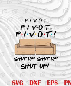 Friends Pivot , Shut Up, Funny Chandler Ross, Friends TV Show Layered SVG, DXF, PNG, EPS