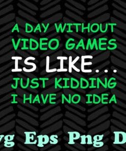 Funny A Day Without Video Games, Funny Video Gamer Gift, Love Gaming, Just Kidding, I Have No Idea SVG PNG DXF, EPS, PDF